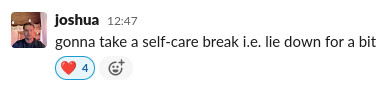 Joshua on Slack, saying 'gonna take a self-care break i.e. lie down for a bit'